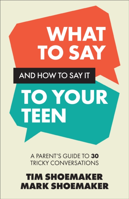 What to Say and How to Say It to Your Teen - Tim|shoemaker Shoemaker