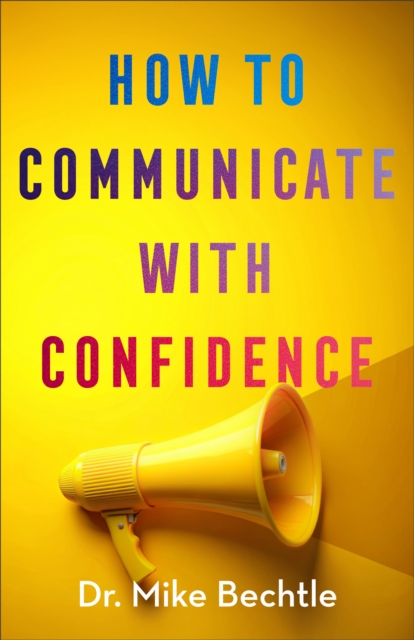 How to Communicate with Confidence - Dr. Mike Bechtle
