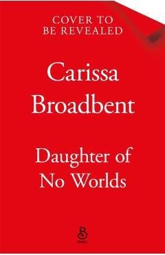 Daughter of No Worlds - Carissa Broadbent