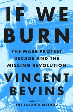 Coperta cărții 'If We Burn: The Mass Protest Decade and the Missing Revolution - Vincent Bevins'