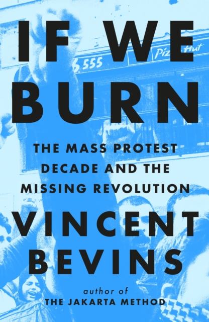 Coperta cărții 'If We Burn: The Mass Protest Decade and the Missing Revolution - Vincent Bevins'