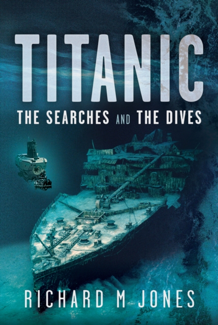 Titanic: The Searches and the Dives - Richard M Jones