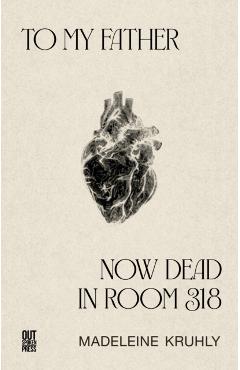 To my father, now dead in room 318 - Madeleine Kruhly