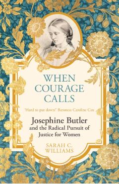 Poza produsului When Courage Calls: Josephine Butler and the Radical Pursuit of Justice for Women - Sarah C. Williams