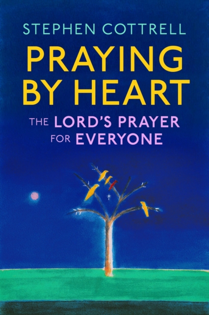 Coperta cărții 'Praying by Heart: The Lord's Prayer for Everyone - Stephen Cottrell'