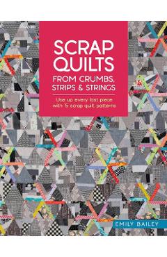 Coperta cărții 'Scrap Quilts from Crumbs, Strips and Strings - Emily (author) Bailey'