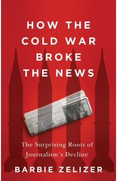 Poza produsului How the Cold War Broke the News - Barbie Zelizer