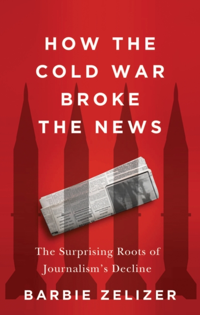 How the Cold War Broke the News - Barbie Zelizer