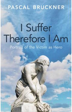 Poza produsului I Suffer Therefore I Am - Pascal Bruckner