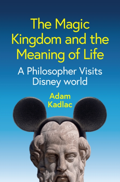 Magic Kingdom and the Meaning of Life - Adam Kadlac