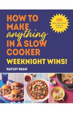 Coperta cărții 'How to Make Anything in a Slow Cooker: Weeknight Wins! - Hayley Dean'