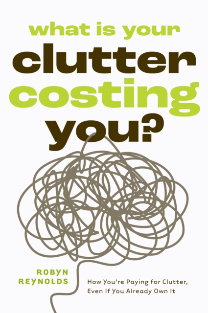 What Is Your Clutter Costing You? - Robyn Reynolds