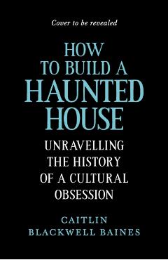 How to Build a Haunted House - Caitlin Blackwell Baines