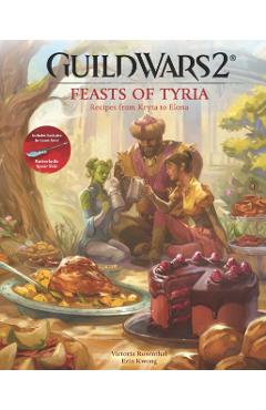 Guild Wars 2: Feasts of Tyria: Recipes from Kryta to Elona - Victoria Rosenthal