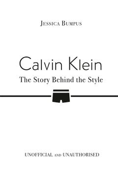 Calvin Klein: The Story Behind the Style - Jessica Bumpus