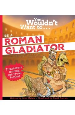 Coperta cărții 'You Wouldn't Want To Be A Roman Gladiator - John|john Malam'