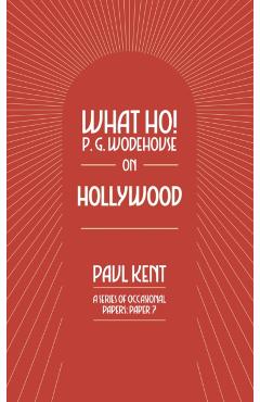 What Ho! P. G. Wodehouse on Hollywood - Paul Kent