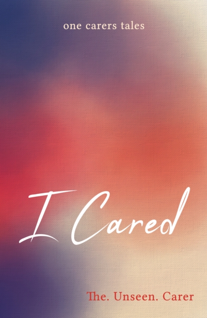 I Cared - The. Unseen. Carer