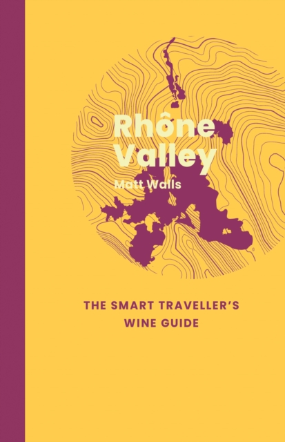 Rhone Valley: The Smart Traveller's Wine Guide - Matt Walls