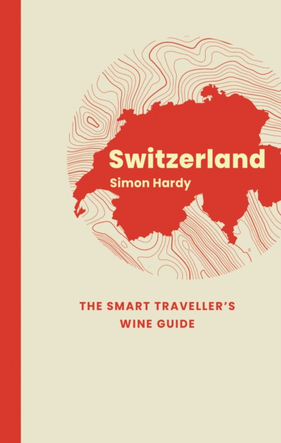 Switzerland: The Smart Traveller's Wine Guide - Simon Hardy