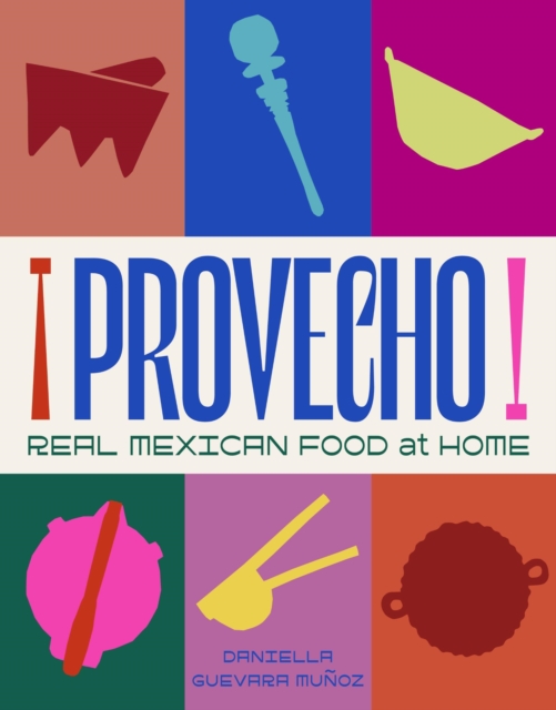 Provecho: Real Mexican Food at Home - Daniella Guevara Munoz
