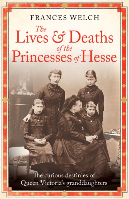 Lives and Deaths of the Princesses of Hesse - Frances Welch