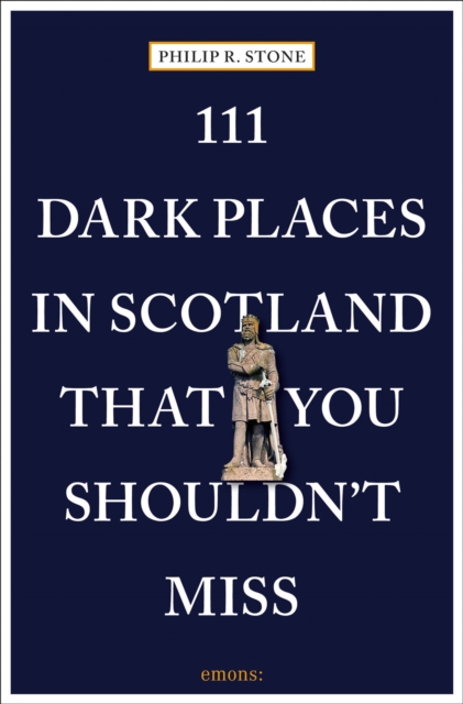 111 Dark Places in Scotland That You Shouldn't Miss - Philip R. Stone