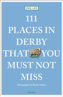 111 Places in Derby That You Must Not Miss - Phil Lee