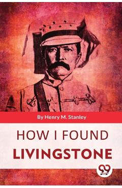 How I Found Livingstone - Henry M. Stanley