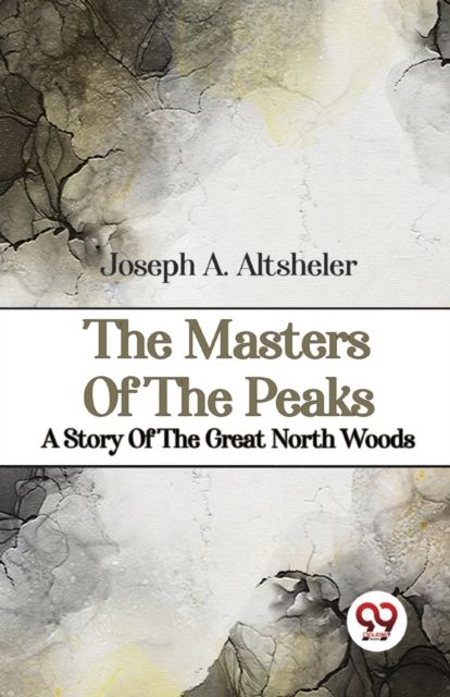Masters of the Peaks a Story of the Great North Woods - Joseph A. Altsheler