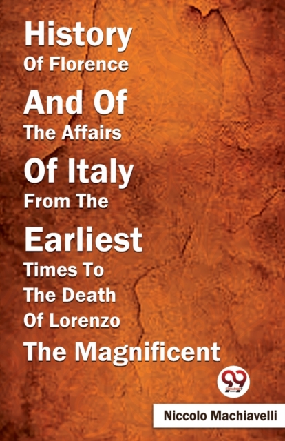 History of Florence and of the Affairs of Italy from the Earliest Times to the Death of Lorenzo the Magnificent - Niccolo Machiavelli