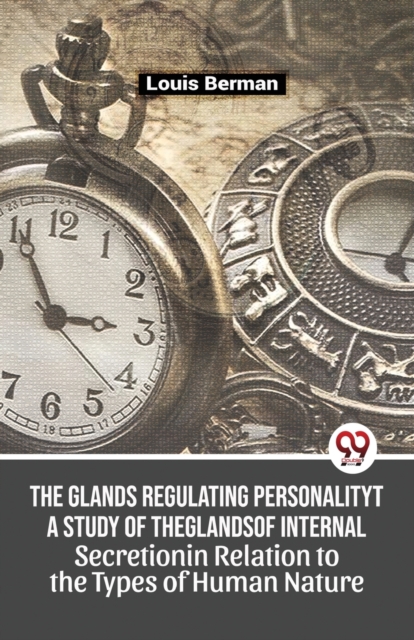 Glands Regulating Personality a Study of the Glands of Internal Secretion in Relation to the Types of Human Nature - Louis Berman