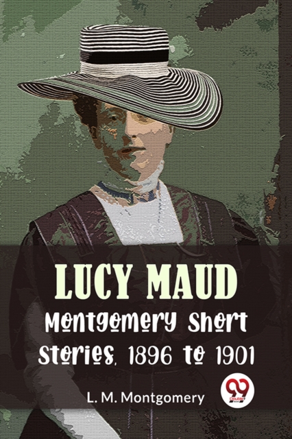 Coperta cărții 'Lucy Maud Montgomery Short Stories, 1896 to 1901 - L. M. Montgomery'