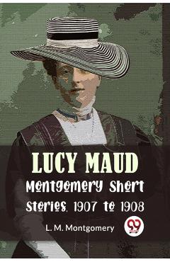 Lucy Maud Montgomery Short Stories, 1907 to 1908 - L. M. Montgomery