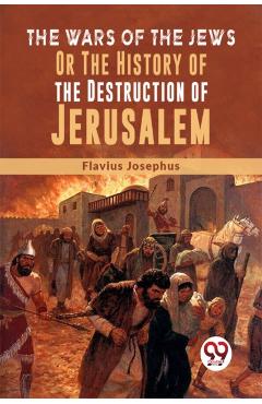 Wars Of The Jews Or The History Of The Destruction Of Jerusalem - Flavius Josephus