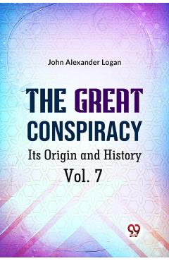Great Conspiracy its Origin and History - John Alexander Logan