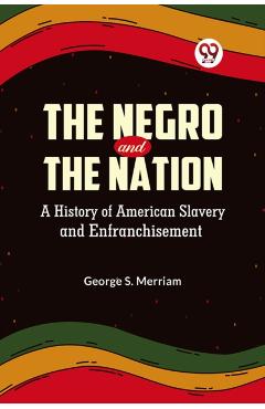 Coperta cărții 'Negro and the Nation a History of American Slavery and Enfranchisement - George S. Merriam'