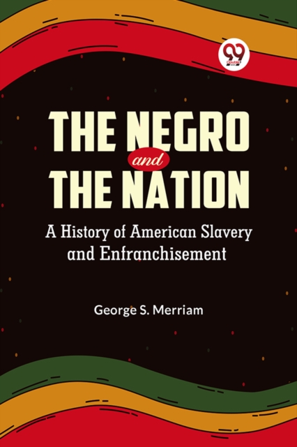 Negro and the Nation a History of American Slavery and Enfranchisement - George S. Merriam