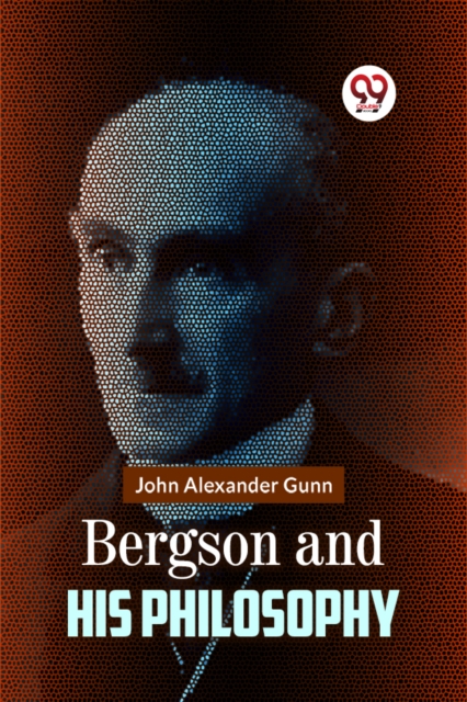 Bergson and His Philosophy - John Alexander Gunn