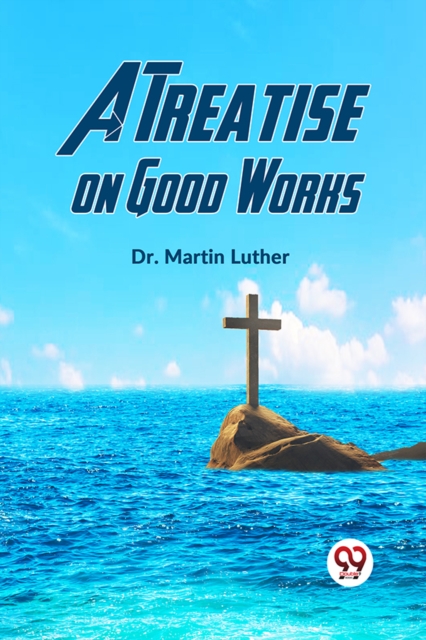 Treatise on Good Works - Martin Luther