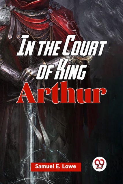 Coperta cărții 'In the Court of King Arthur (Edition2023) - Samuel E Lowe'