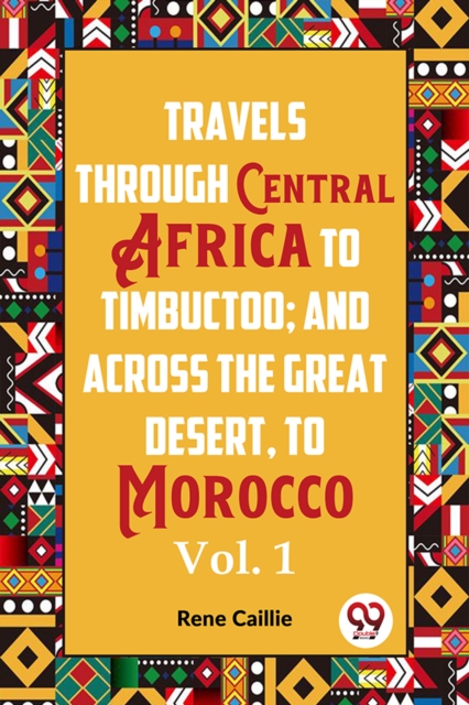 Travels through Central Africa to Timbuctoo and across the Great Desert to Morocco performed in the year 1824-1828, in Two Volumes, Vol. I (Edition2023) - Rene Caillie