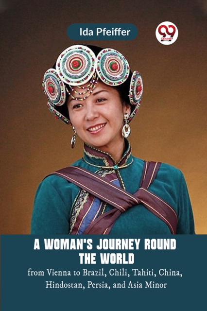 Woman's Journey Round the Worldfrom Vienna to Brazil, Chili, Tahiti, China, Hindostan, Persia, and Asia Minor (Edition2023) - 