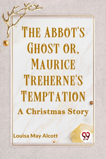 Abbot's Ghost or, Maurice Treherne's Temptation a Christmas Story - Louisa May Alcott