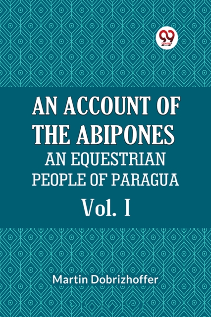 ACCOUNT OF THE ABIPONES Vol. IAN EQUESTRIAN PEOPLE OF PARAGUAY (Edition2023) - 