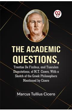 Coperta cărții 'Academic QuestionsTreatise De Finibus, and Tusculan Disputations, of M.T. Cicero, With a Sketch of the Greek'