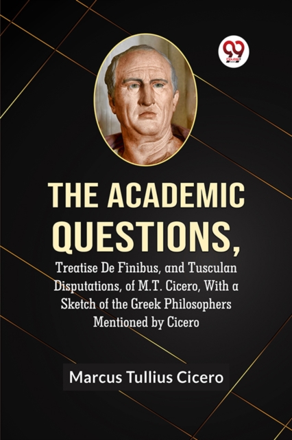 Academic QuestionsTreatise De Finibus, and Tusculan Disputations, of M.T. Cicero, With a Sketch of the Greek Philosophers Mentioned by Cicero (Edition2023) - 