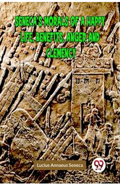 Coperta cărții 'SENECA’S MORALS OF A HAPPY LIFE, BENEFITS, ANGER AND CLEMENCY (Edition2023) - Lucius Annaeus Seneca'