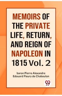 MEMOIRS OF THE PRIVATE LIFE, RETURN, AND REIGN OF NAPOLEON IN 1815 Vol.-II (Edition2023) - Fleury|baron De Chaboulon