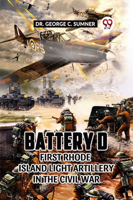 Battery D First Rhode Island Light Artillery in the Civil War - Dr George C Sumner